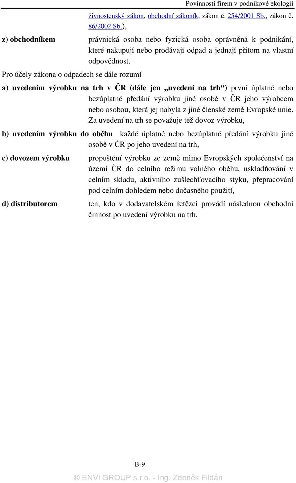 Pro účely zákona o odpadech se dále rozumí a) uvedením výrobku na trh v ČR (dále jen uvedení na trh ) první úplatné nebo bezúplatné předání výrobku jiné osobě v ČR jeho výrobcem nebo osobou, která