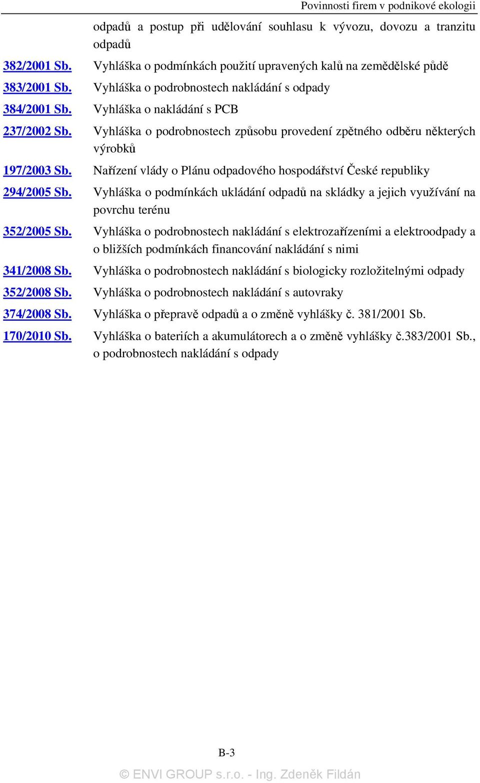 Nařízení vlády o Plánu odpadového hospodářství České republiky 294/2005 Sb. Vyhláška o podmínkách ukládání odpadů na skládky a jejich využívání na povrchu terénu 352/2005 Sb.