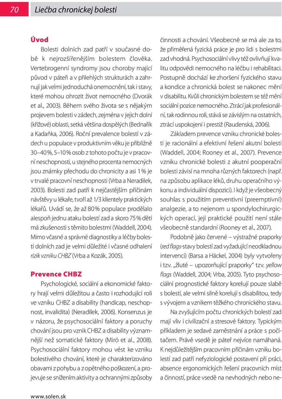 Během svého života se s nějakým projevem bolesti v zádech, zejména v jejich dolní (křížové) oblasti, setká většina dospělých (Bednařík a Kadaňka, 2006).