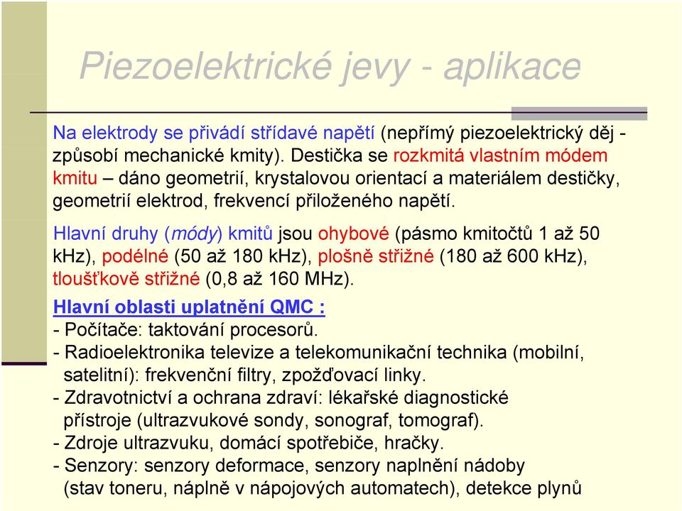 Hlavní druhy (módy) kmitů jsou ohybové (pásmo kmitočtů 1 až 50 khz), podélné (50 až 180 khz), plošně střižné (180 až 600 khz), tloušťkově střižné (0,8 až 160 MHz).
