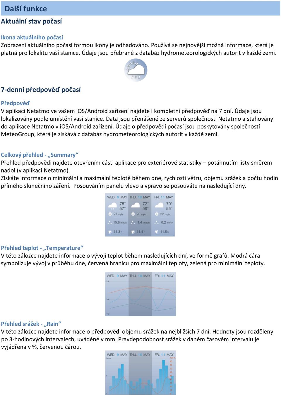 Údaje jsou lokalizovány podle umístění vaši stanice. Data jsou přenášené ze serverů společnosti Netatmo a stahovány do aplikace Netatmo v ios/android zařízení.