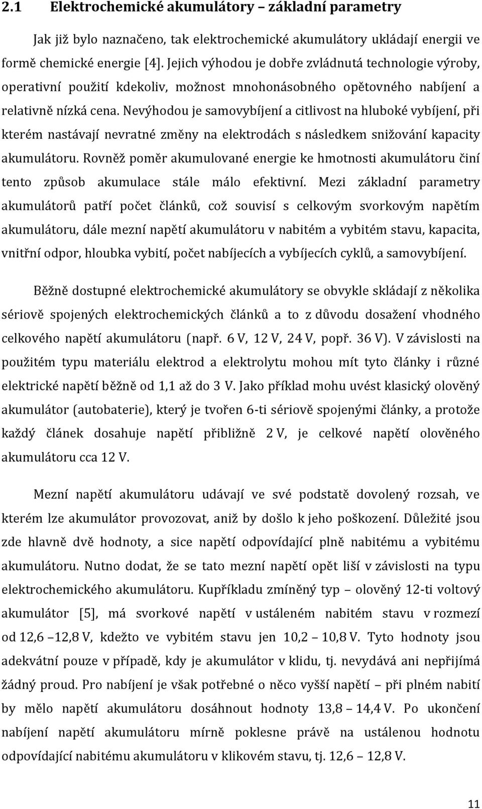 Nevýhodou je samovybíjení a citlivost na hluboké vybíjení, při kterém nastávají nevratné změny na elektrodách s následkem snižování kapacity akumulátoru.