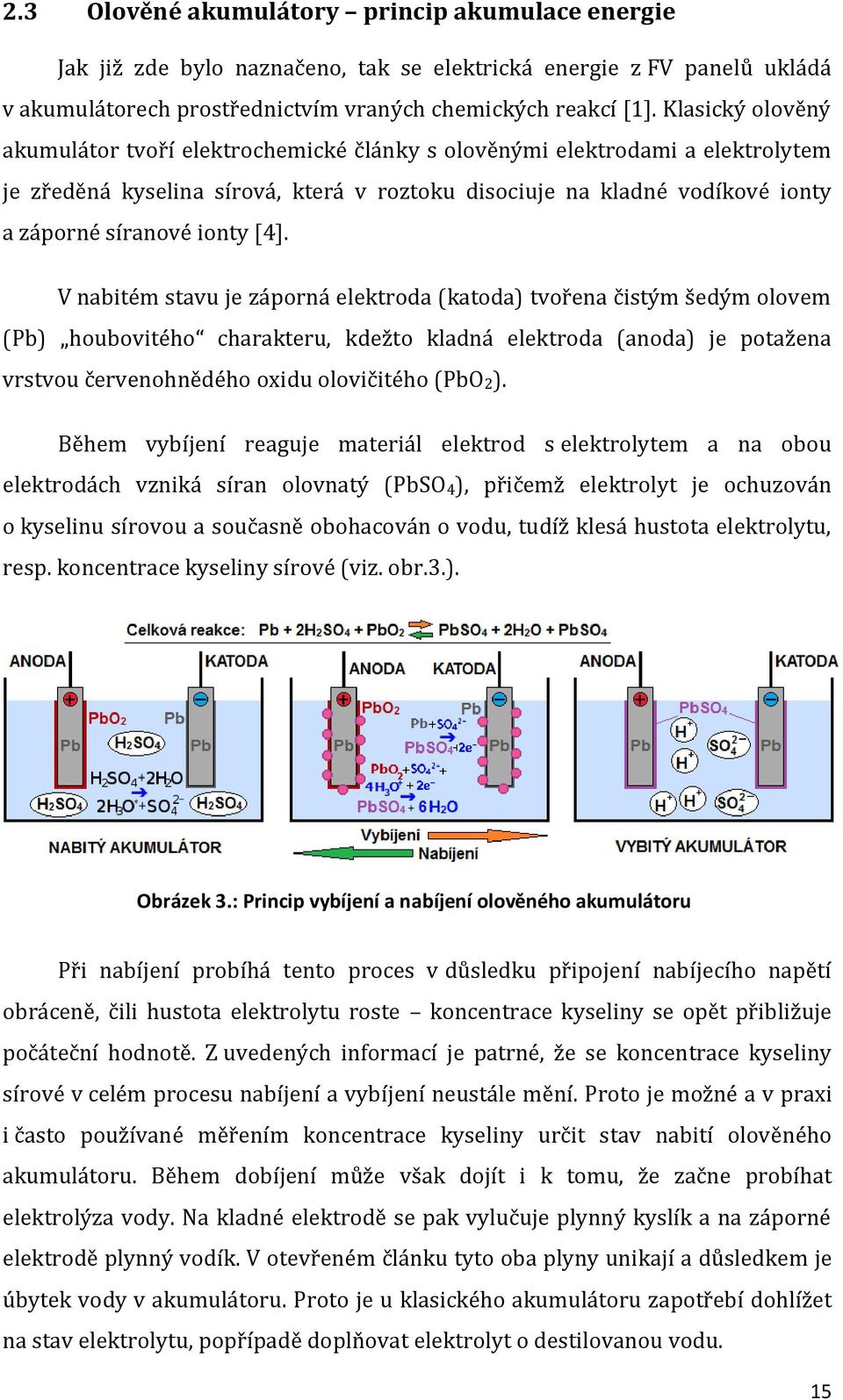 [4]. V nabitém stavu je záporná elektroda (katoda) tvořena čistým šedým olovem (Pb) houbovitého charakteru, kdežto kladná elektroda (anoda) je potažena vrstvou červenohnědého oxidu olovičitého (PbO2).