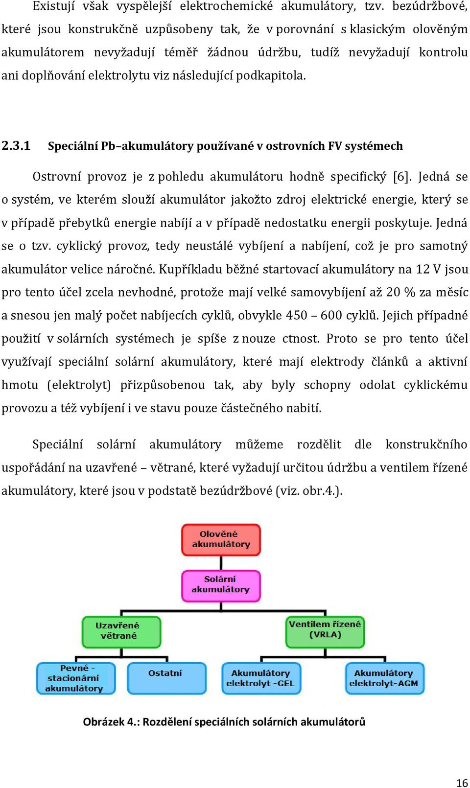 následující podkapitola. 2.3.1 Speciální Pb akumulátory používané v ostrovních FV systémech Ostrovní provoz je z pohledu akumulátoru hodně specifický [6].