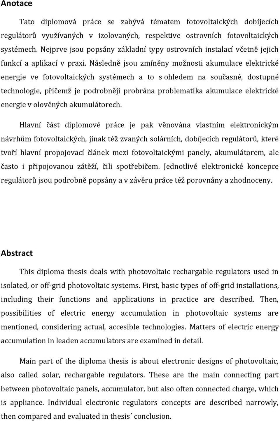 Následně jsou zmíněny možnosti akumulace elektrické energie ve fotovoltaických systémech a to s ohledem na současné, dostupné technologie, přičemž je podrobněji probrána problematika akumulace