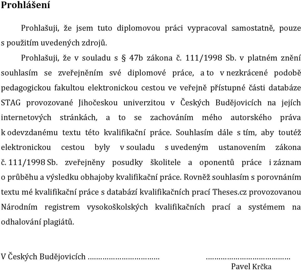 univerzitou v Českých Budějovicích na jejích internetových stránkách, a to se zachováním mého autorského práva k odevzdanému textu této kvalifikační práce.