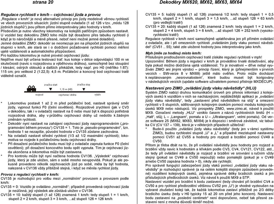 Především je nutno všechny lokomotivy na kolejišti patřičným způsobem nastavit.
