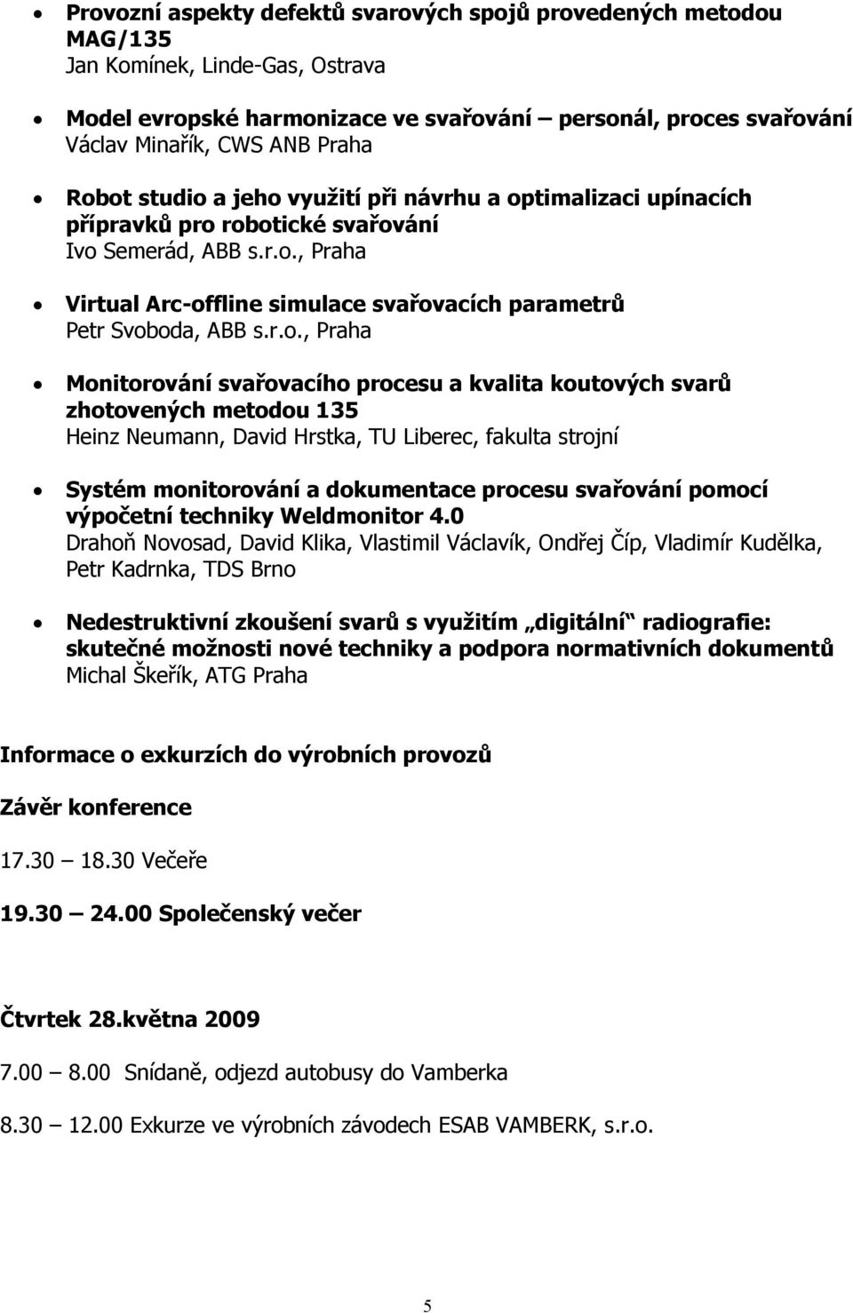 r.o., Praha Monitorování svařovacího procesu a kvalita koutových svarů zhotovených metodou 135 Heinz Neumann, David Hrstka, TU Liberec, fakulta strojní Systém monitorování a dokumentace procesu