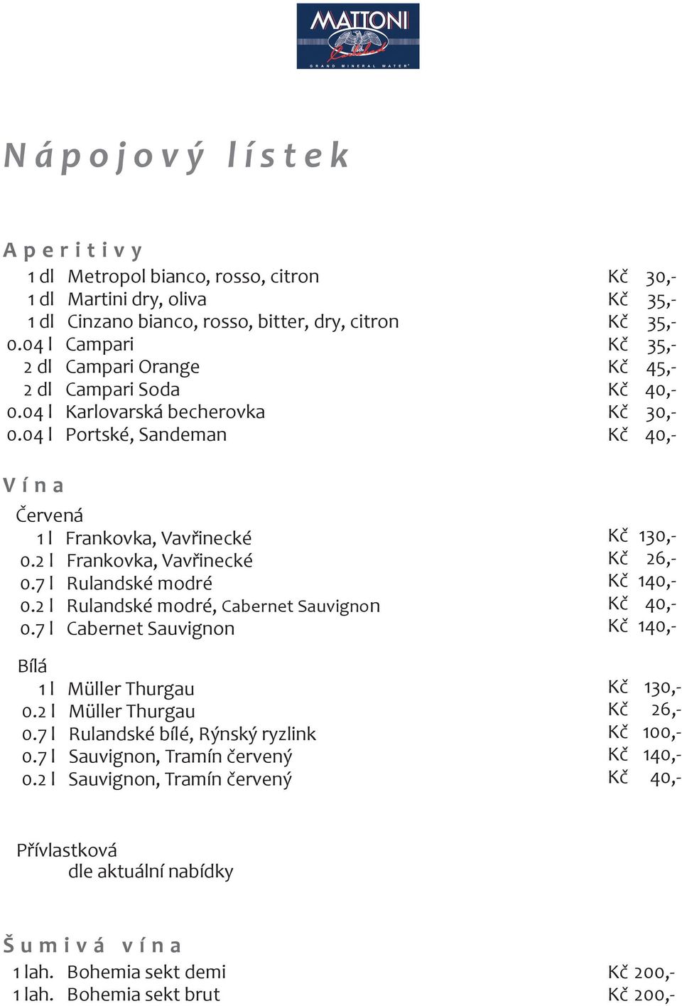 7 l Cabernet Sauvignon Bílá 1 l Müller Thurgau 0.2 l Müller Thurgau 0.7 l Rulandské bílé, Rýnský ryzlink 0.7 l Sauvignon, Tramín červený 0.