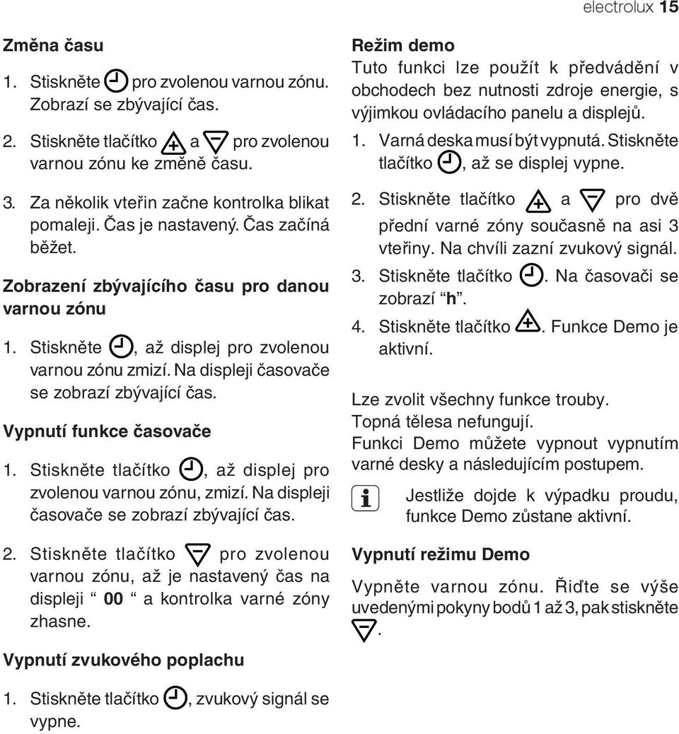 Na displeji časovače se zobrazí zbývající čas. Vypnutí funkce časovače 1. Stiskněte tlačítko, až displej pro zvolenou varnou zónu, zmizí. Na displeji časovače se zobrazí zbývající čas. 2.