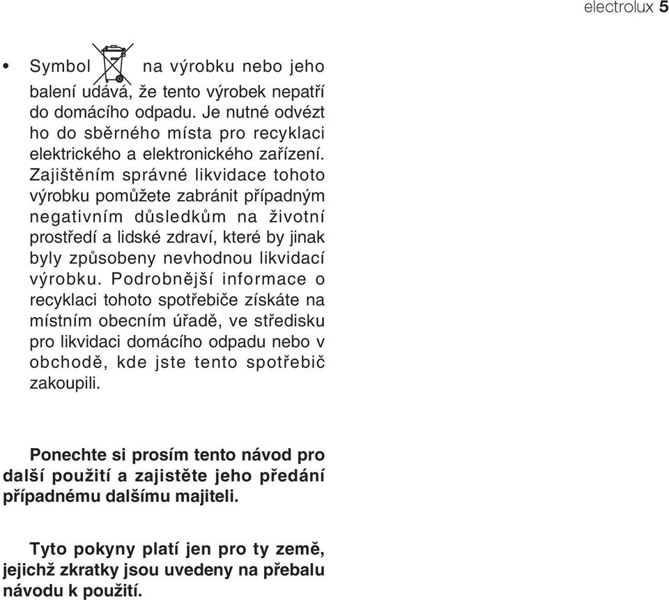 Podrobnější informace o recyklaci tohoto spotřebiče získáte na místním obecním úřadě, ve středisku pro likvidaci domácího odpadu nebo v obchodě, kde jste tento spotřebič zakoupili.