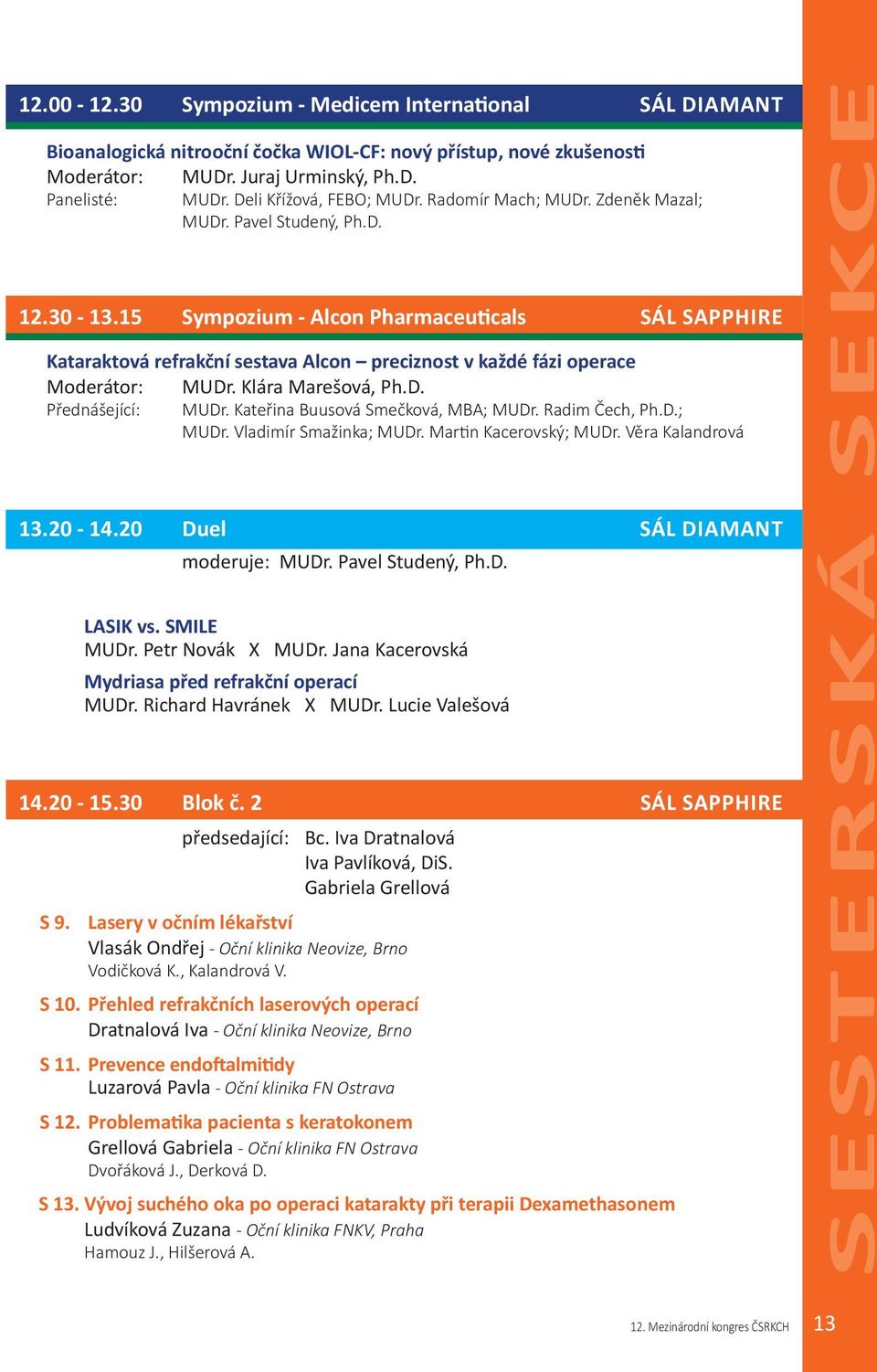 15 Sympozium - Alcon Pharmaceuticals SÁL SAPPHIRE Kataraktová refrakční sestava Alcon preciznost v každé fázi operace Moderátor: MUDr. Klára Marešová, Ph.D. Přednášející: MUDr.