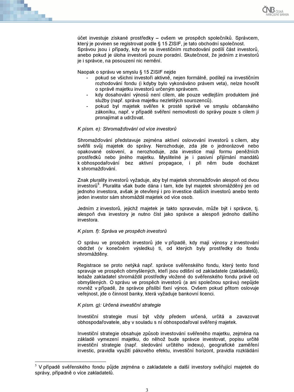 Naopak o správu ve smyslu 15 ZISIF nejde - pokud se všichni investoři aktivně, nejen formálně, podílejí na investičním rozhodování fondu (i kdyby bylo vykonáváno právem veta), nelze hovořit o správě