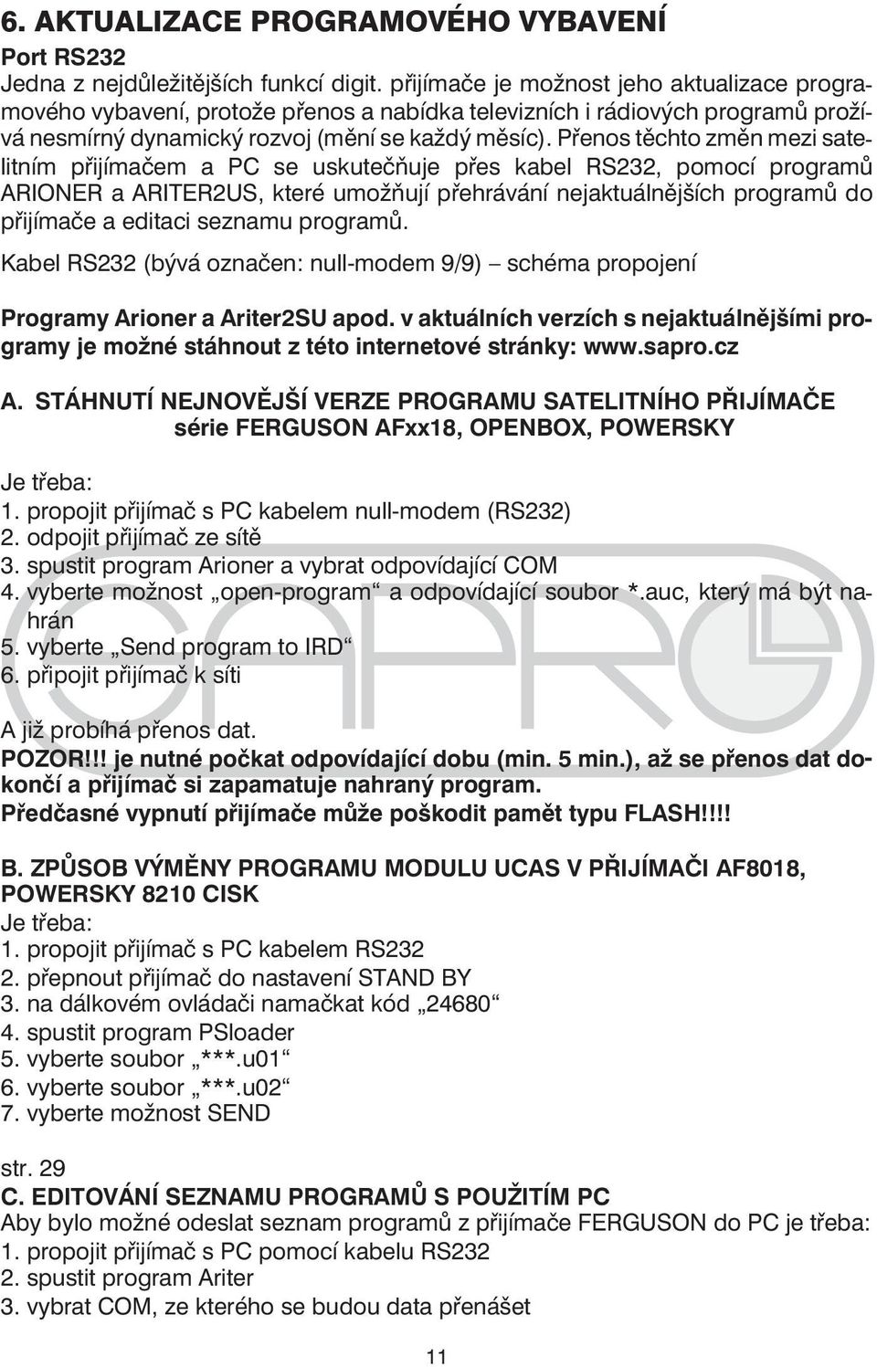 Přenos těchto změn mezi satelitním přijímačem a PC se uskutečňuje přes kabel RS232, pomocí programů ARIONER a ARITER2US, které umožňují přehrávání nejaktuálnějších programů do přijímače a editaci