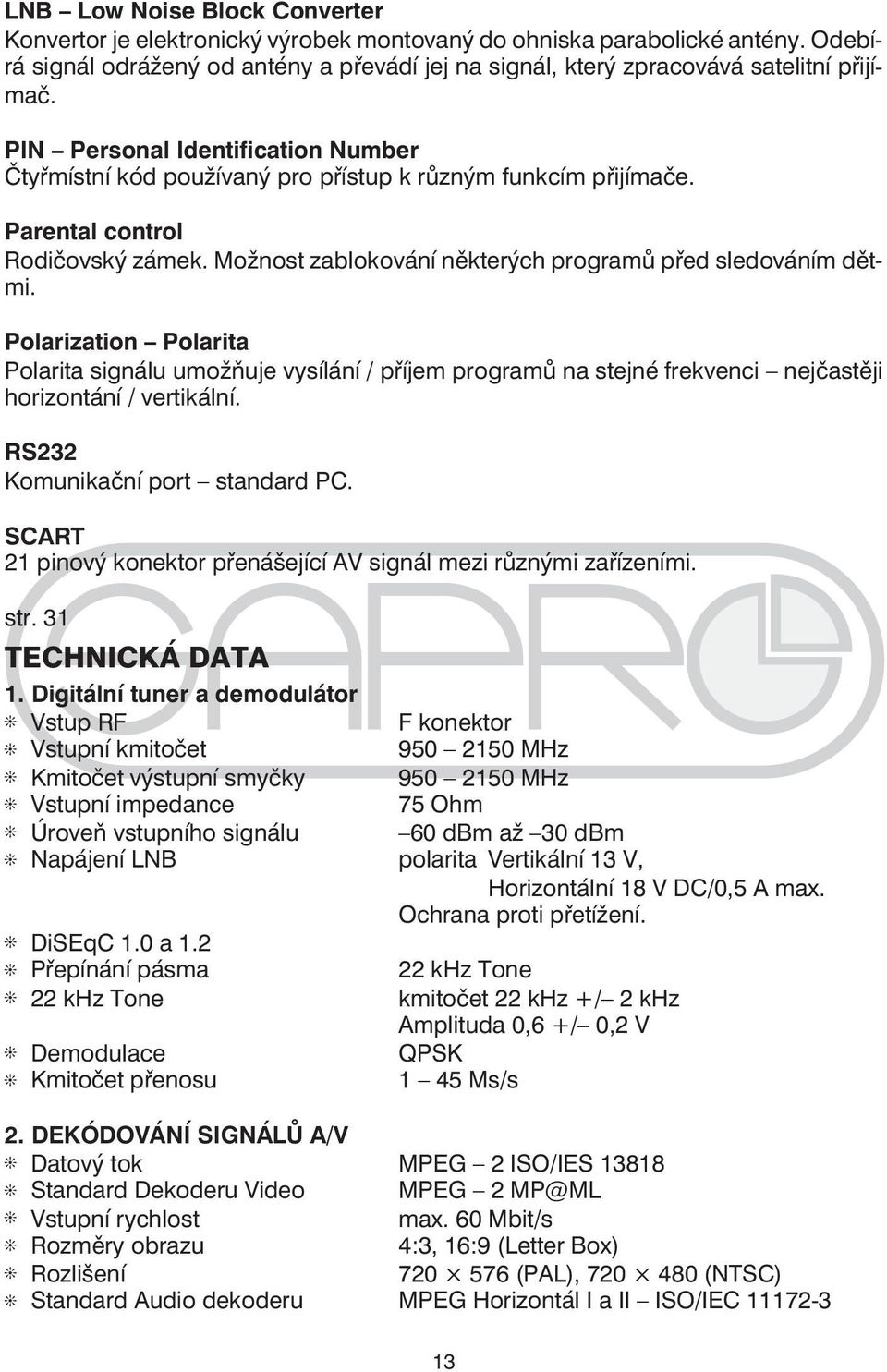 Polarization Polarita Polarita signálu umožňuje vysílání / příjem programů na stejné frekvenci nejčastěji horizontání / vertikální. RS232 Komunikační port standard PC.