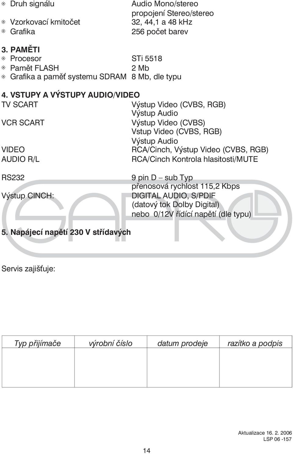 VSTUPY A VÝSTUPY AUDIO/VIDEO TV SCART Výstup Video (CVBS, RGB) Výstup Audio VCR SCART Výstup Video (CVBS) Vstup Video (CVBS, RGB) Výstup Audio VIDEO RCA/Cinch, Výstup Video (CVBS, RGB)