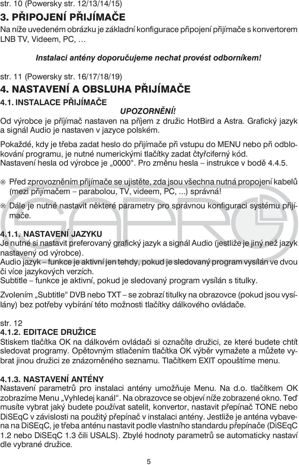 11 (Powersky str. 16/17/18/19) 4. NASTAVENÍ A OBSLUHA PŘIJÍMAČE 4.1. INSTALACE PŘIJÍMAČE UPOZORNĚNÍ! Od výrobce je příjímač nastaven na příjem z družic HotBird a Astra.
