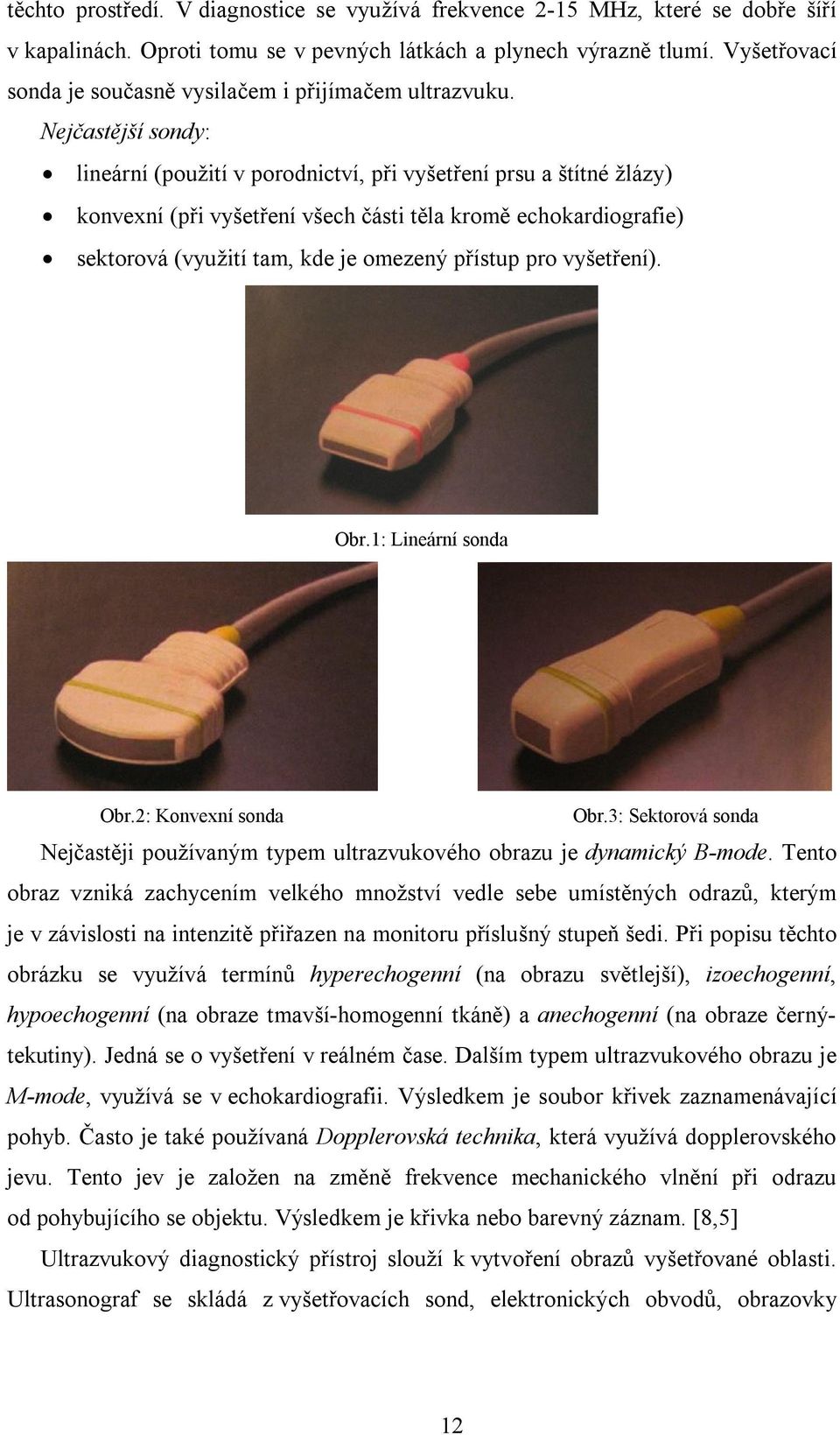 Nejčastější sondy: lineární (použití v porodnictví, při vyšetření prsu a štítné žlázy) konvexní (při vyšetření všech části těla kromě echokardiografie) sektorová (využití tam, kde je omezený přístup