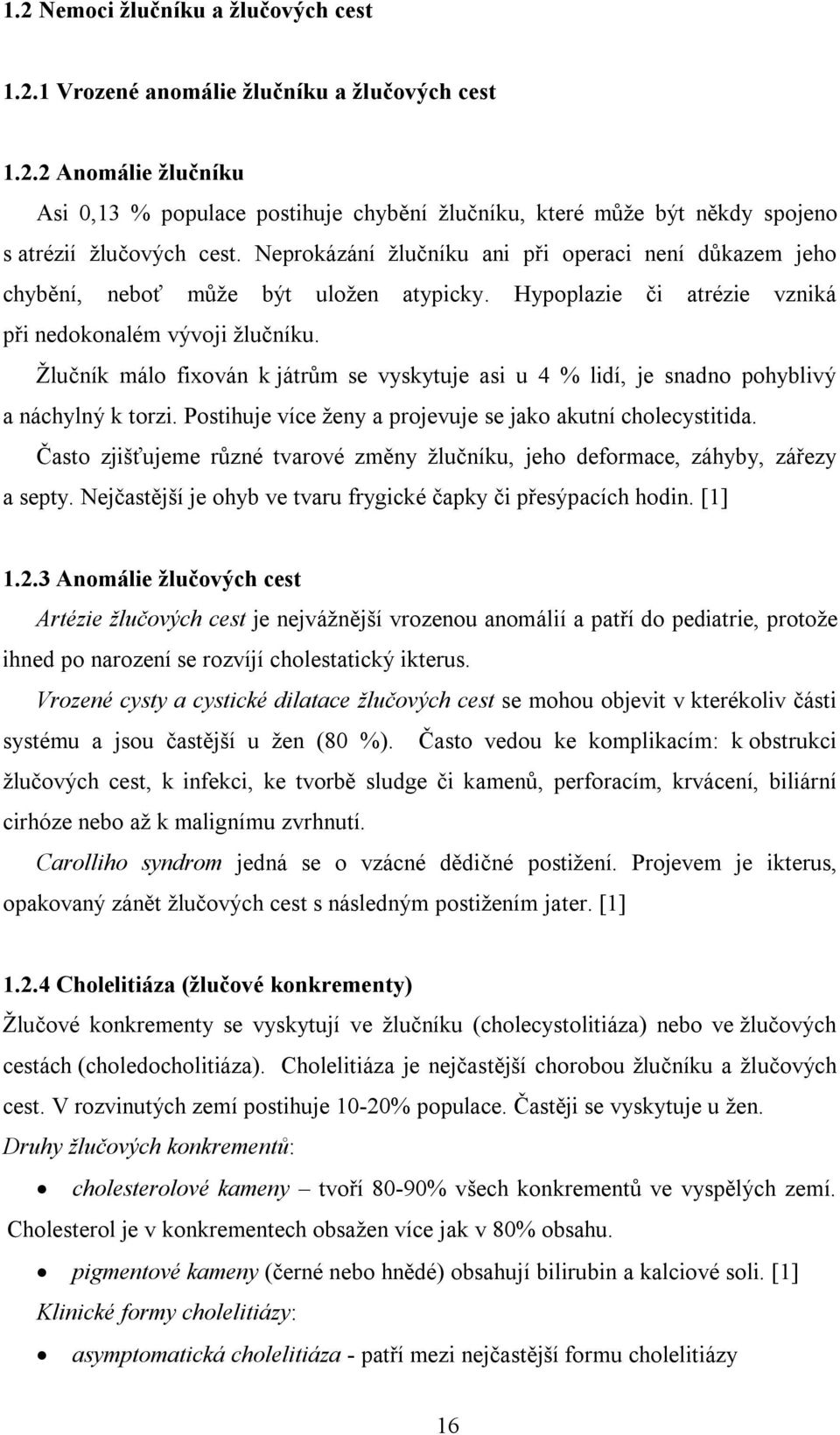 Žlučník málo fixován k játrům se vyskytuje asi u 4 % lidí, je snadno pohyblivý a náchylný k torzi. Postihuje více ženy a projevuje se jako akutní cholecystitida.