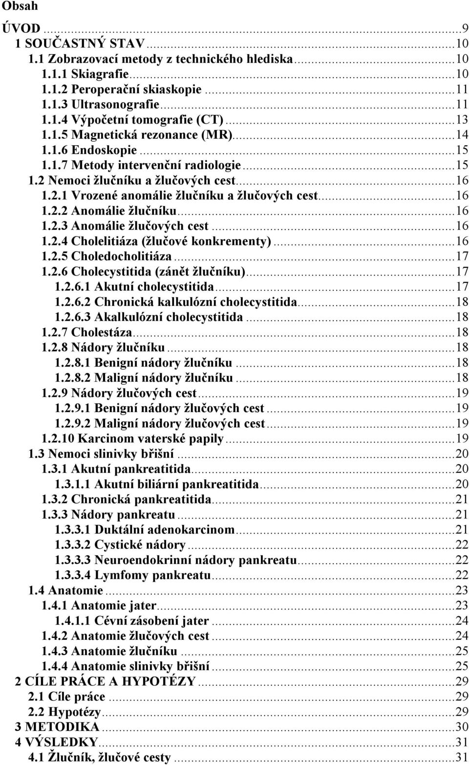 ..16 1.2.2 Anomálie žlučníku...16 1.2.3 Anomálie žlučových cest...16 1.2.4 Cholelitiáza (žlučové konkrementy)...16 1.2.5 Choledocholitiáza...17 1.2.6 Cholecystitida (zánět žlučníku)...17 1.2.6.1 Akutní cholecystitida.