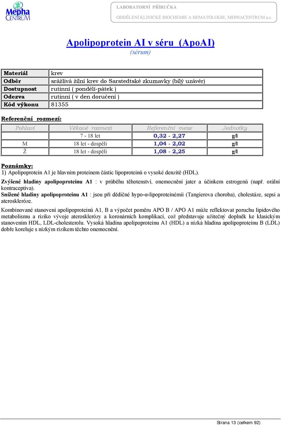 Snížené hladiny apolipoproteinu A1 : jsou při dědičné hypo-α-lipoproteinémii (Tangierova choroba), cholestáze, sepsi a ateroskleróze.