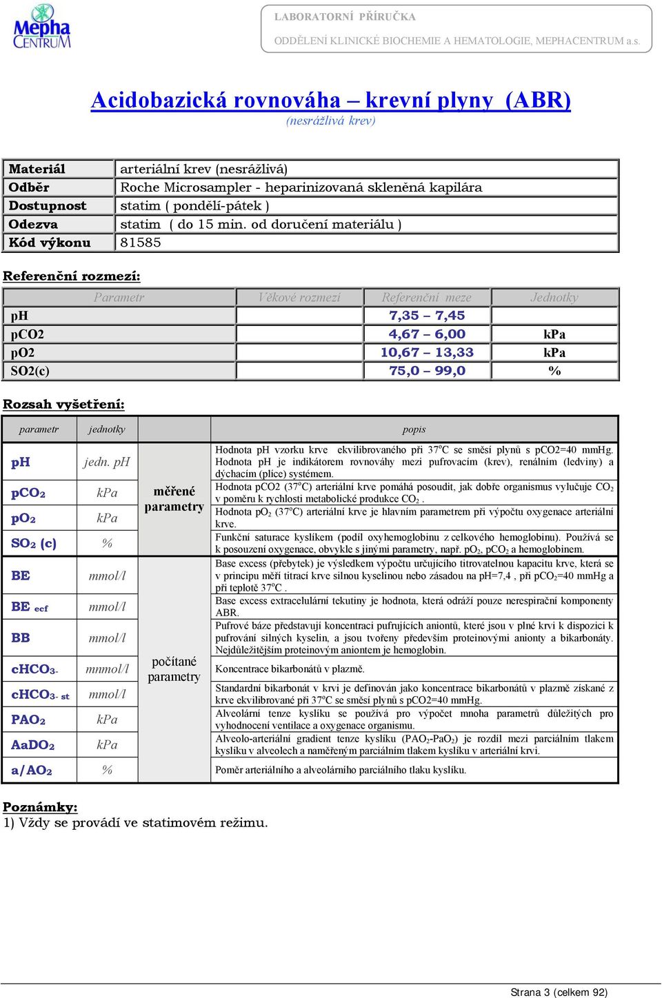 od doručení materiálu ) Kód výkonu 81585 Parametr Věkové rozmezí Referenční meze Jednotky ph 7,35 7,45 pco2 4,67 6,00 kpa po2 10,67 13,33 kpa SO2(c) 75,0 99,0 % Rozsah vyšetření: parametr jednotky