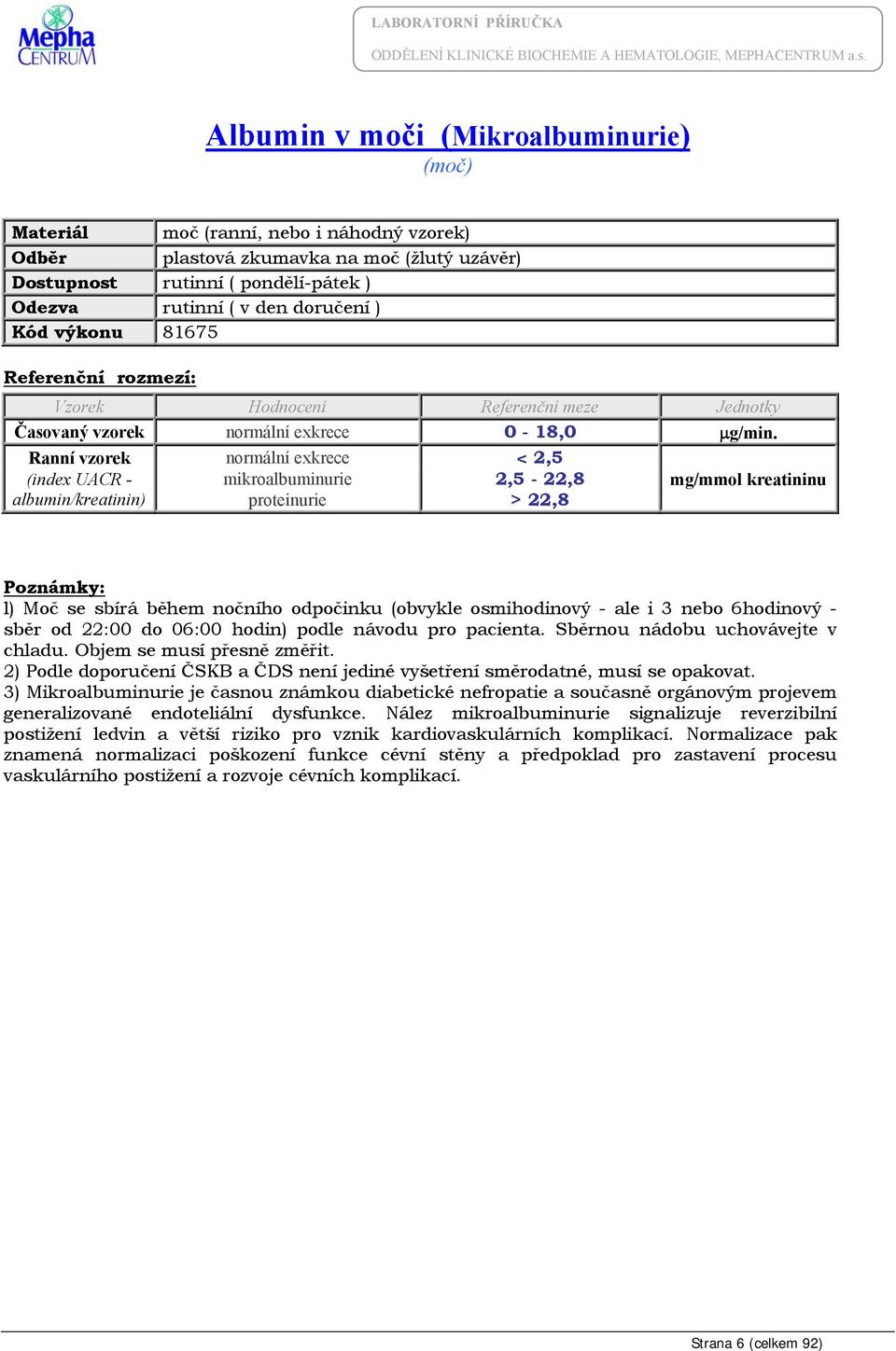 Ranní vzorek normální exkrece < 2,5 (index UACR - mikroalbuminurie 2,5-22,8 mg/mmol kreatininu albumin/kreatinin) proteinurie > 22,8 l) Moč se sbírá během nočního odpočinku (obvykle osmihodinový -