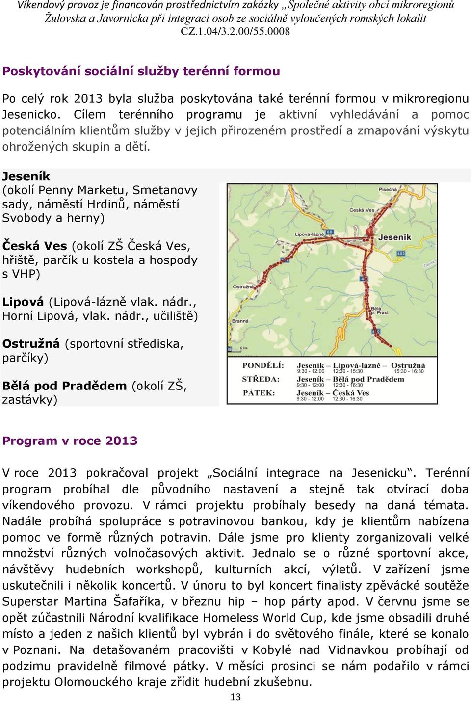 Cílem terénního programu je aktivní vyhledávání a pomoc potenciálním klientům služby v jejich přirozeném prostředí a zmapování výskytu ohrožených skupin a dětí.