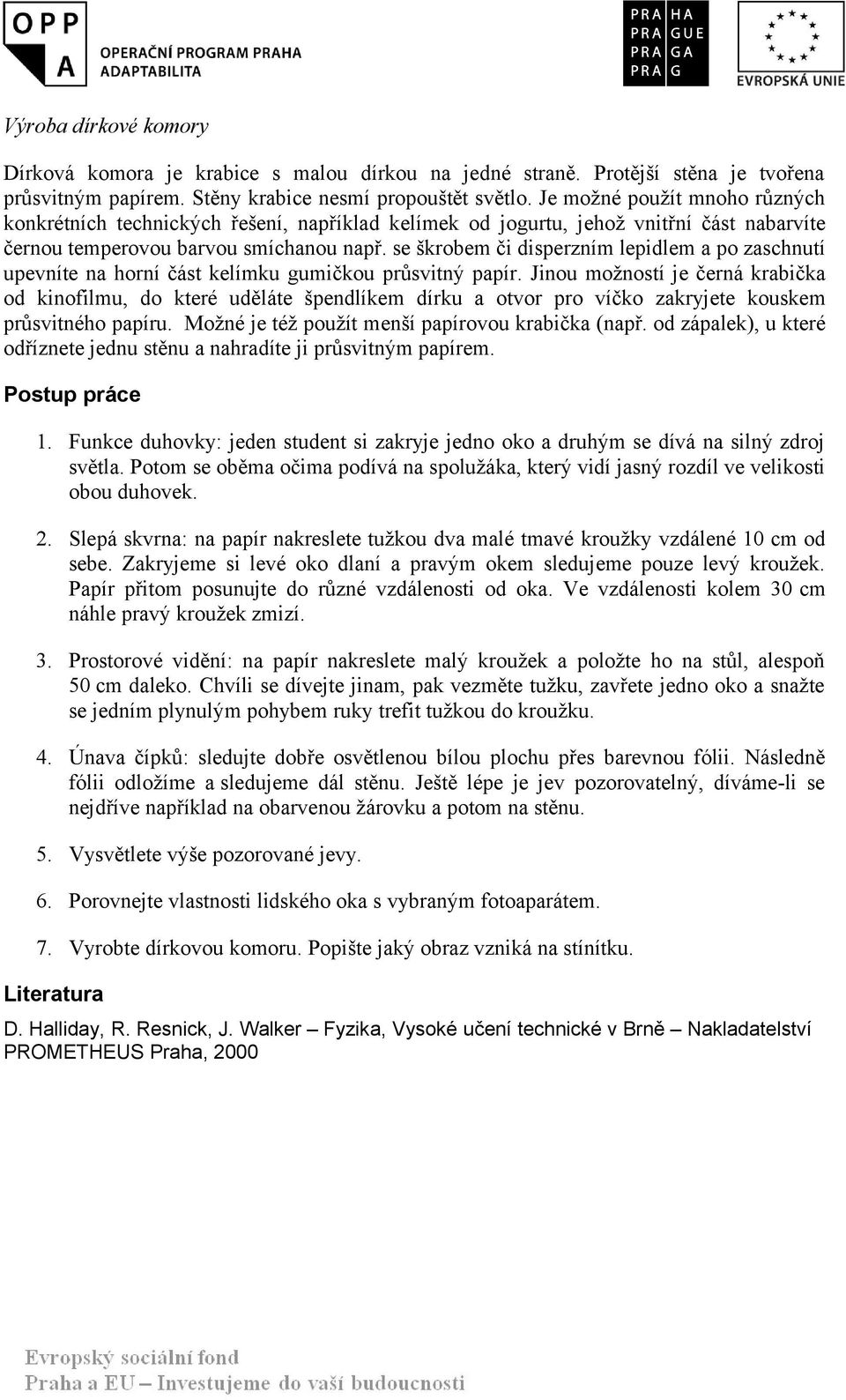 se škrobem či disperzním lepidlem a po zaschnutí upevníte na horní část kelímku gumičkou průsvitný papír.