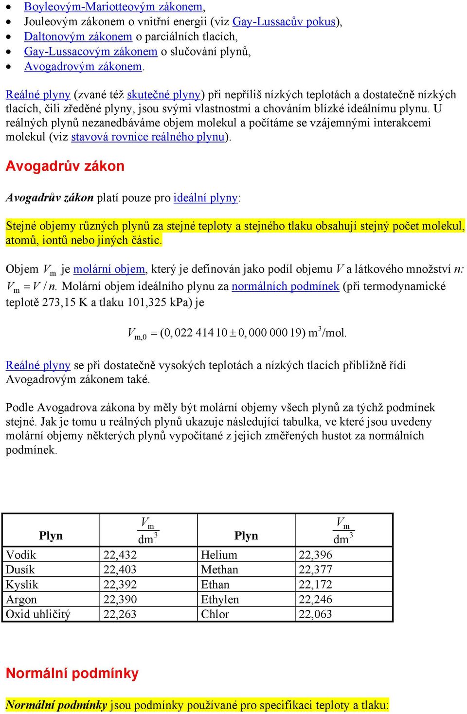 U reálných plynů nezanedbáváme objem molekul a počítáme se vzájemnými interakcemi molekul (viz stavová rovnice reálného plynu).