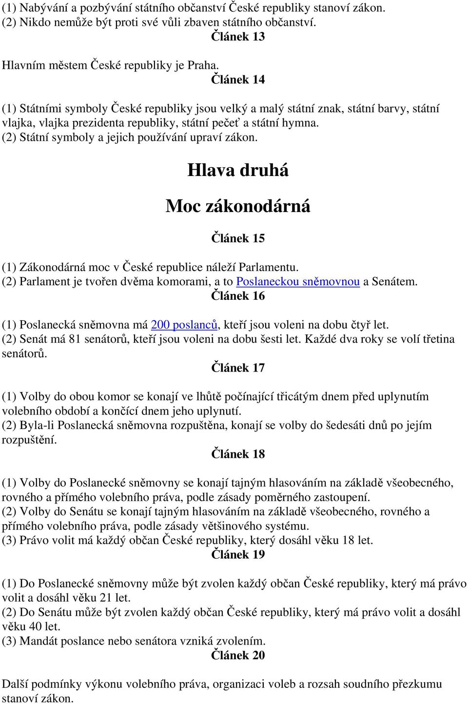 (2) Státní symboly a jejich používání upraví zákon. Hlava druhá Moc zákonodárná Článek 15 (1) Zákonodárná moc v České republice náleží Parlamentu.