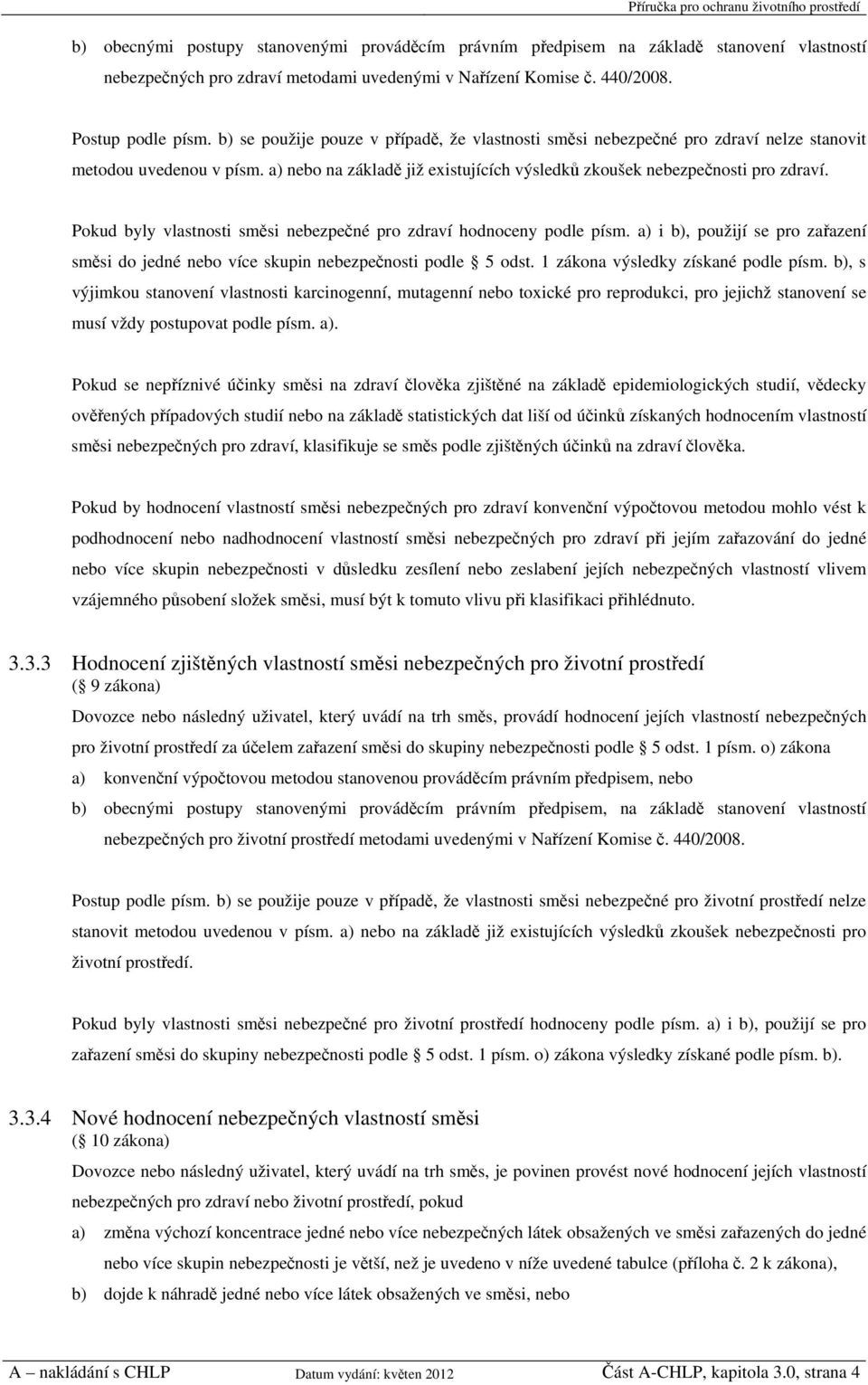 Pokud byly vlastnosti směsi nebezpečné pro zdraví hodnoceny podle písm. a) i b), použijí se pro zařazení směsi do jedné nebo více skupin nebezpečnosti podle 5 odst.