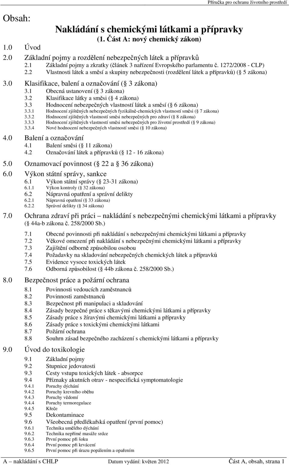0 Klasifikace, balení a označování ( 3 zákona) 3.1 Obecná ustanovení ( 3 zákona) 3.2 Klasifikace látky a směsi ( 4 zákona) 3.3 Hodnocení nebezpečných vlastností látek a směsí ( 6 zákona) 3.3.1 Hodnocení zjištěných nebezpečných fyzikálně-chemických vlastností směsi ( 7 zákona) 3.