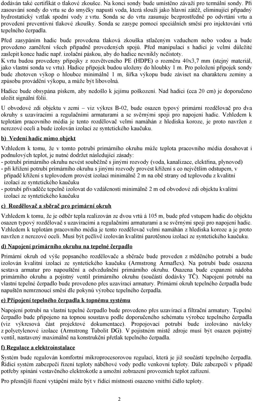 Sonda se do vrtu zasunuje bezprostředně po odvrtání vrtu a provedení preventivní tlakové zkoušky. Sonda se zasype pomocí speciálních směsí pro injektování vrtů tepelného čerpadla.