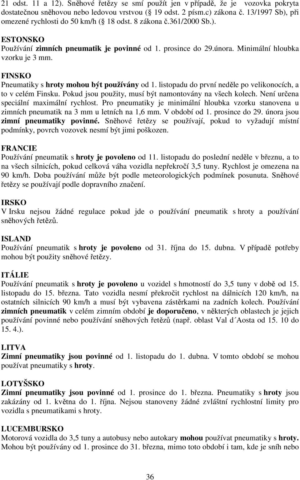 FINSKO Pneumatiky s hroty mohou být používány od 1. listopadu do první neděle po velikonocích, a to v celém Finsku. Pokud jsou použity, musí být namontovány na všech kolech.