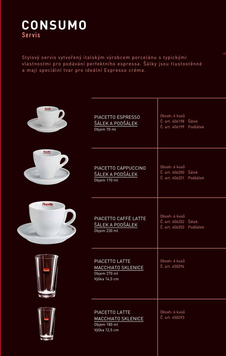 406198 Šálek Č. art. 406199 Podšálek PIACETTO CAPPUCCINO Šálek A Podšálek Objem 170 ml Č. art. 406200 Šálek Č. art. 406201 Podšálek PIACETTO CAFFÈ LATTE Šálek A Podšálek Objem 230 ml Č.