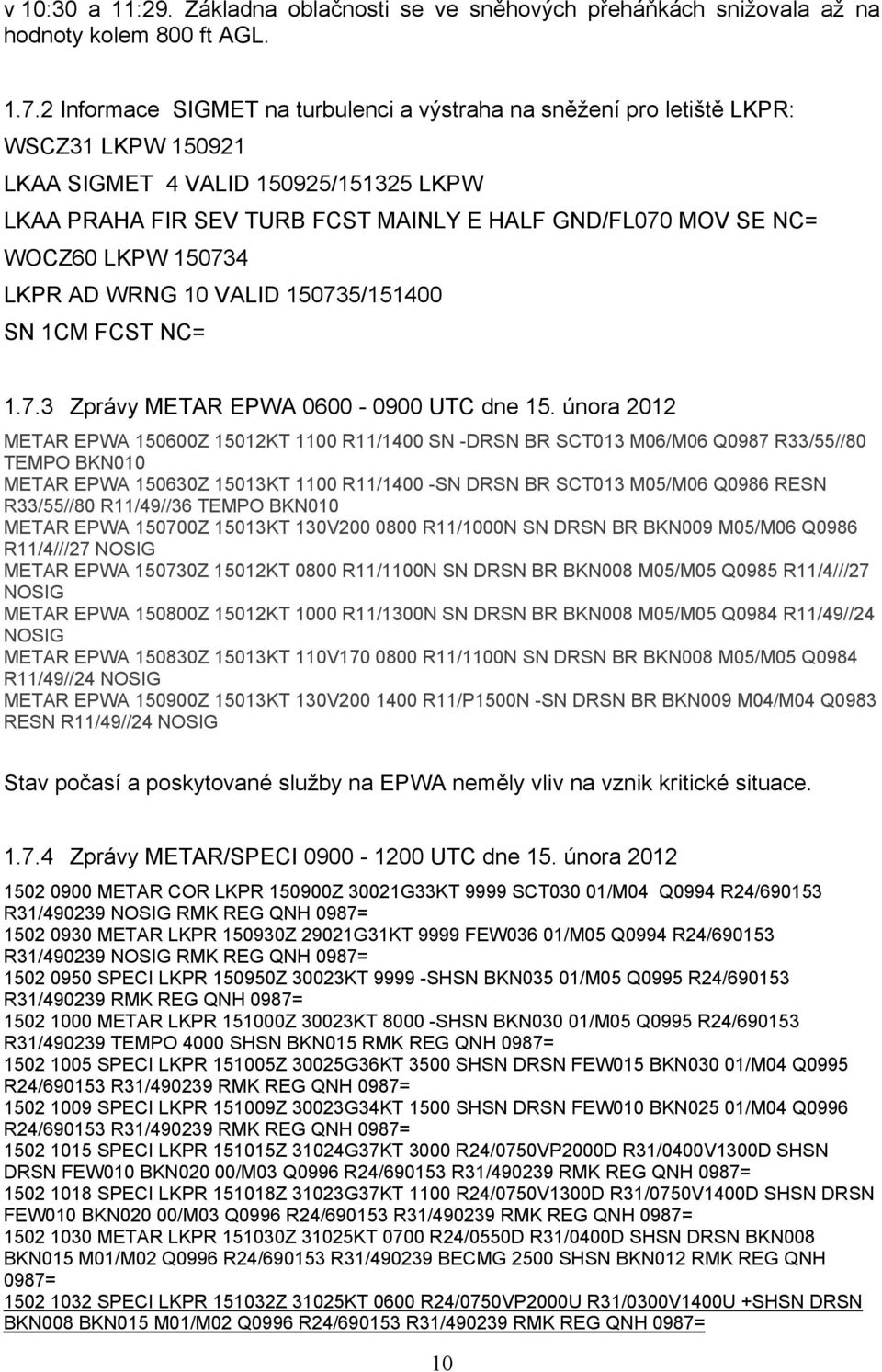 WOCZ60 LKPW 150734 LKPR AD WRNG 10 VALID 150735/151400 SN 1CM FCST NC= 1.7.3 Zprávy METAR EPWA 0600-0900 UTC dne 15.