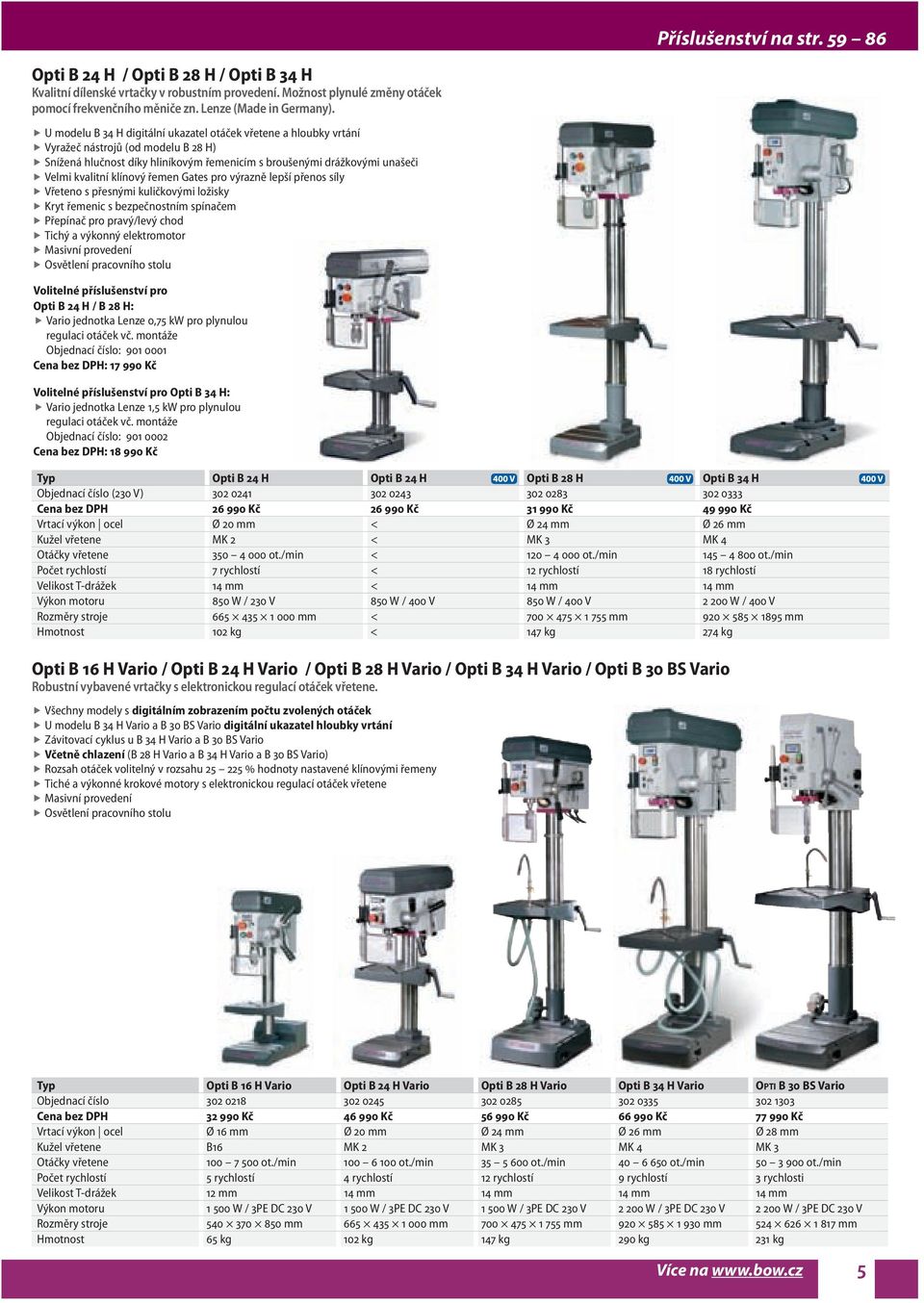 U modelu B 34 H digitální ukazatel otáček vřetene a hloubky vrtání Vyražeč nástrojů (od modelu B 28 H) Snížená hlučnost díky hliníkovým řemenicím s broušenými drážkovými unašeči Velmi kvalitní