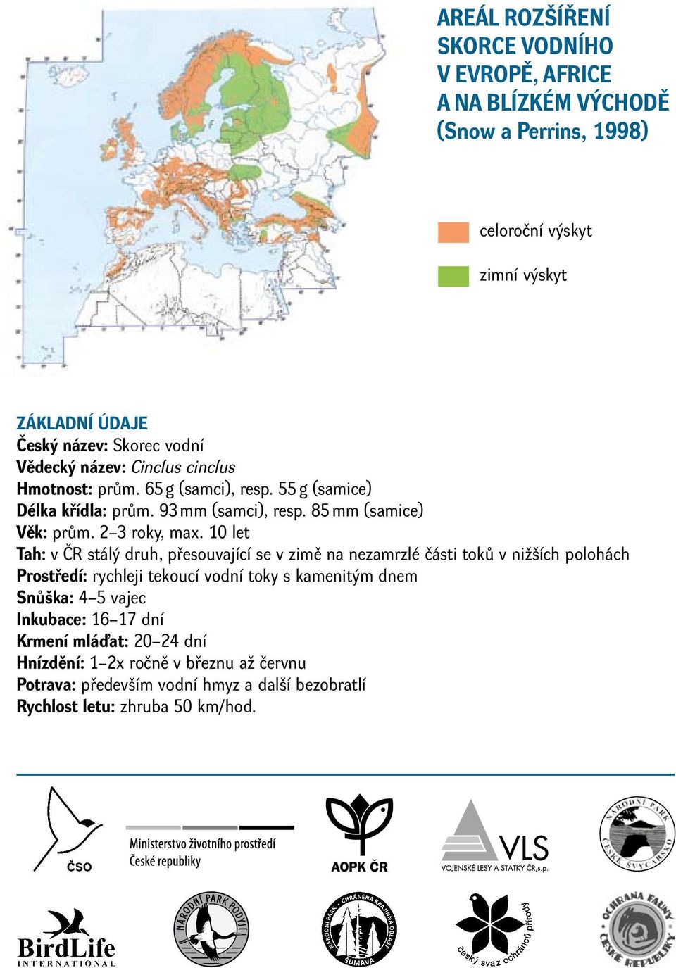 10 let Tah: v ČR stálý druh, přesouvající se v zimě na nezamrzlé části toků v nižších polohách Prostředí: rychleji tekoucí vodní toky s kamenitým dnem Snůška: 4 5