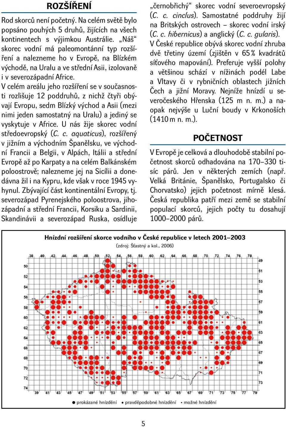 V celém areálu jeho rozšíření se v současnosti rozlišuje 12 poddruhů, z nichž čtyři obývají Evropu, sedm Blízký východ a Asii (mezi nimi jeden samostatný na Uralu) a jediný se vyskytuje v Africe.