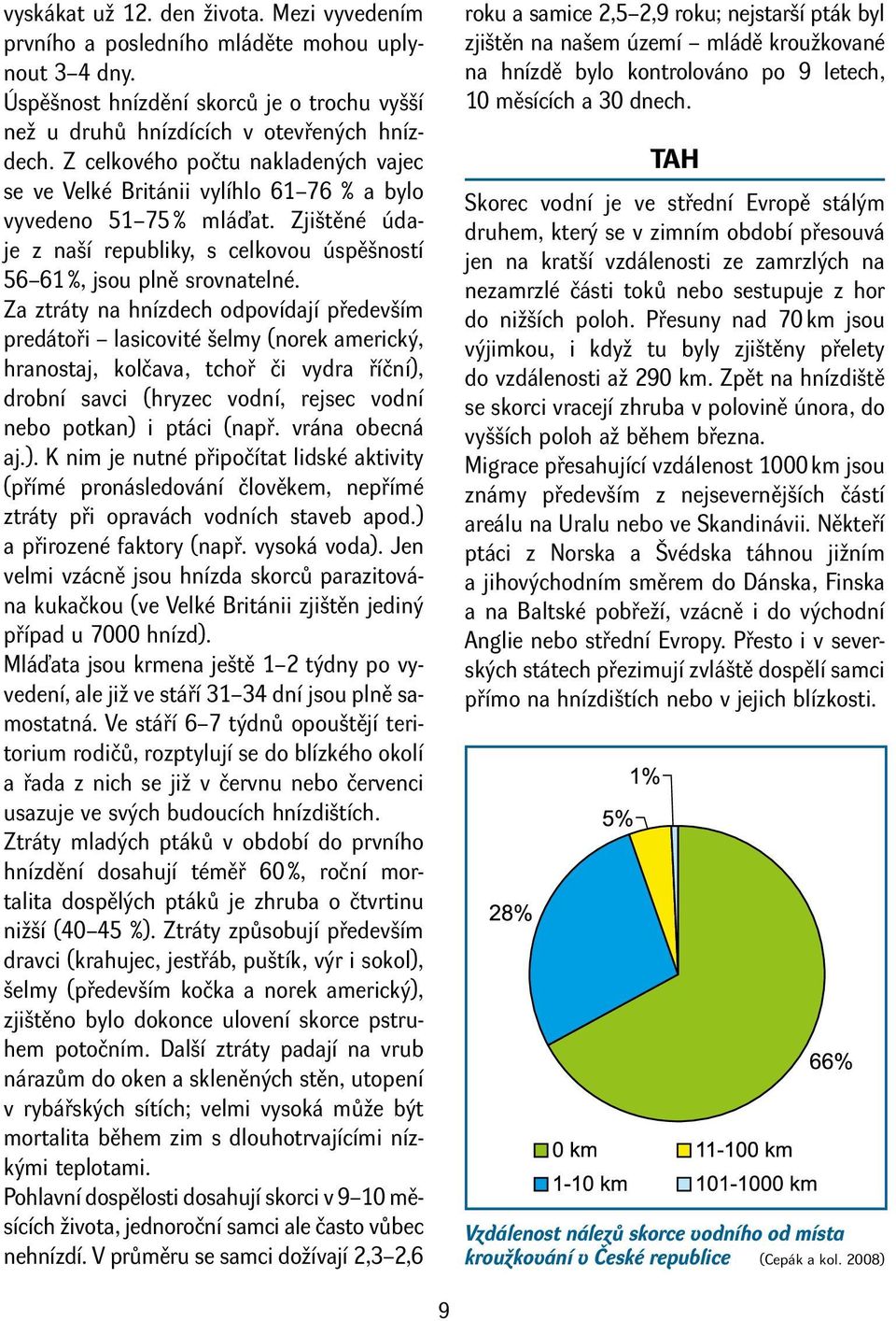 Za ztráty na hnízdech odpovídají především predátoři lasicovité šelmy (norek americký, hranostaj, kolčava, tchoř či vydra říční), drobní savci (hryzec vodní, rejsec vodní nebo potkan) i ptáci (např.