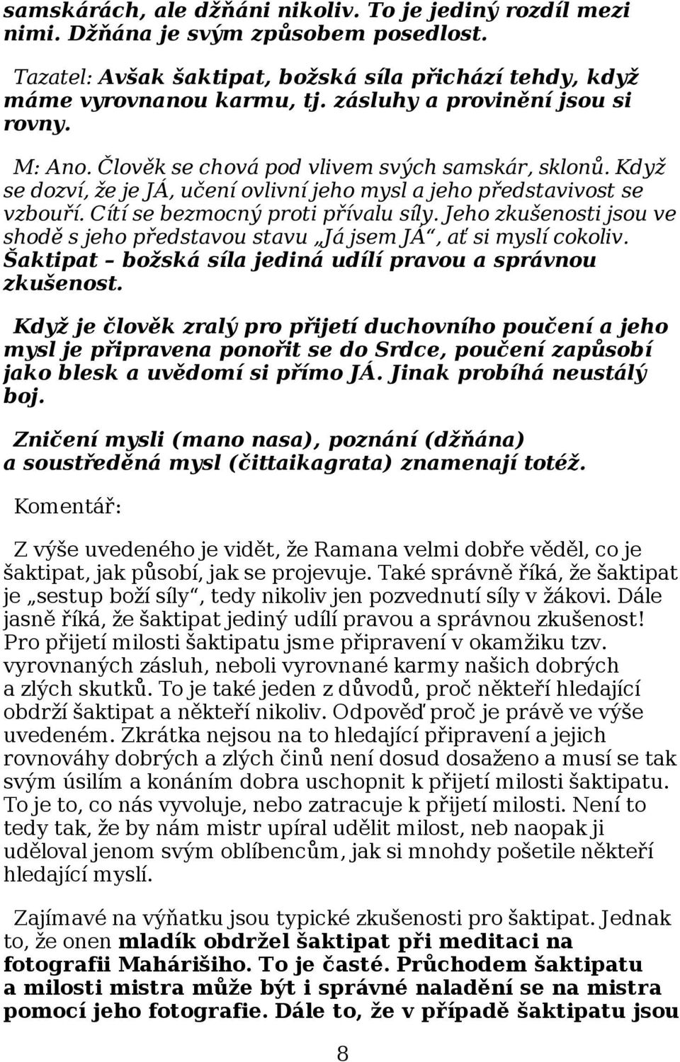 Cítí se bezmocný proti přívalu síly. Jeho zkušenosti jsou ve shodě s jeho představou stavu Já jsem JÁ, ať si myslí cokoliv. Šaktipat božská síla jediná udílí pravou a správnou zkušenost.