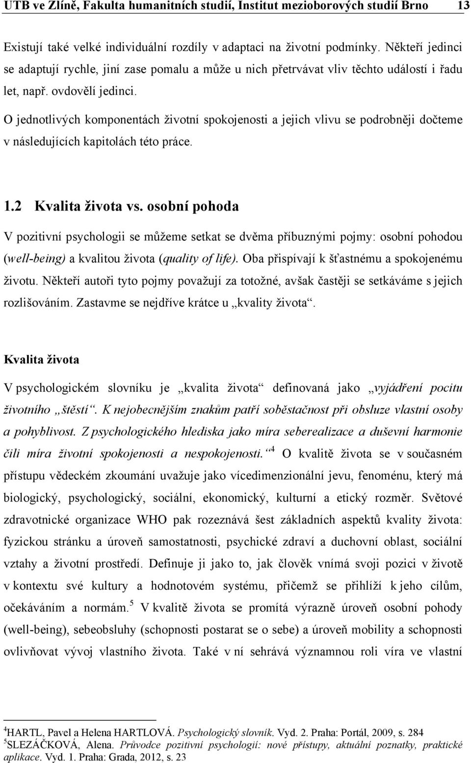 O jednotlivých komponentách životní spokojenosti a jejich vlivu se podrobněji dočteme v následujících kapitolách této práce. 1.2 Kvalita života vs.