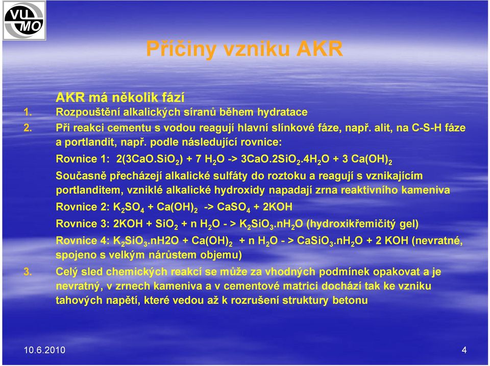 4H 2 O + 3 Ca(OH) 2 Současně přecházejí alkalické sulfáty do roztoku a reagují s vznikajícím portlanditem, vzniklé alkalické hydroxidy napadají zrna reaktivního kameniva Rovnice 2: K 2 SO 4 + Ca(OH)