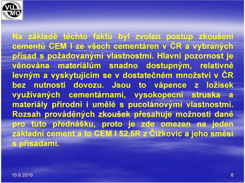 Jsou to vápence z ložisek využívaných cementárnami, vysokopecní struska a materiály přírodní iumělé spucolánovými vlastnostmi.