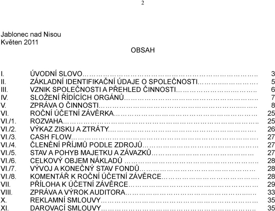 ... ROČNÍ ÚČETNÍ ZÁVĚRKA ROZVAHA.. VÝKAZ ZISKU A ZTRÁTY.. CASH FLOW. ČLENĚNÍ PŘÍJMŮ PODLE ZDROJŮ STAV A POHYB MAJETKU A ZÁVAZKŮ CELKOVÝ OBJEM NÁKLADŮ.