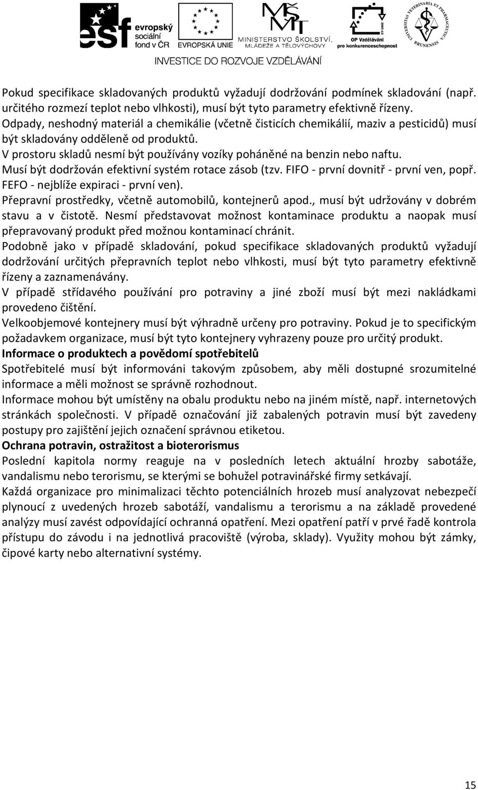 V prostoru skladů nesmí být používány vozíky poháněné na benzin nebo naftu. Musí být dodržován efektivní systém rotace zásob (tzv. FIFO - první dovnitř - první ven, popř.