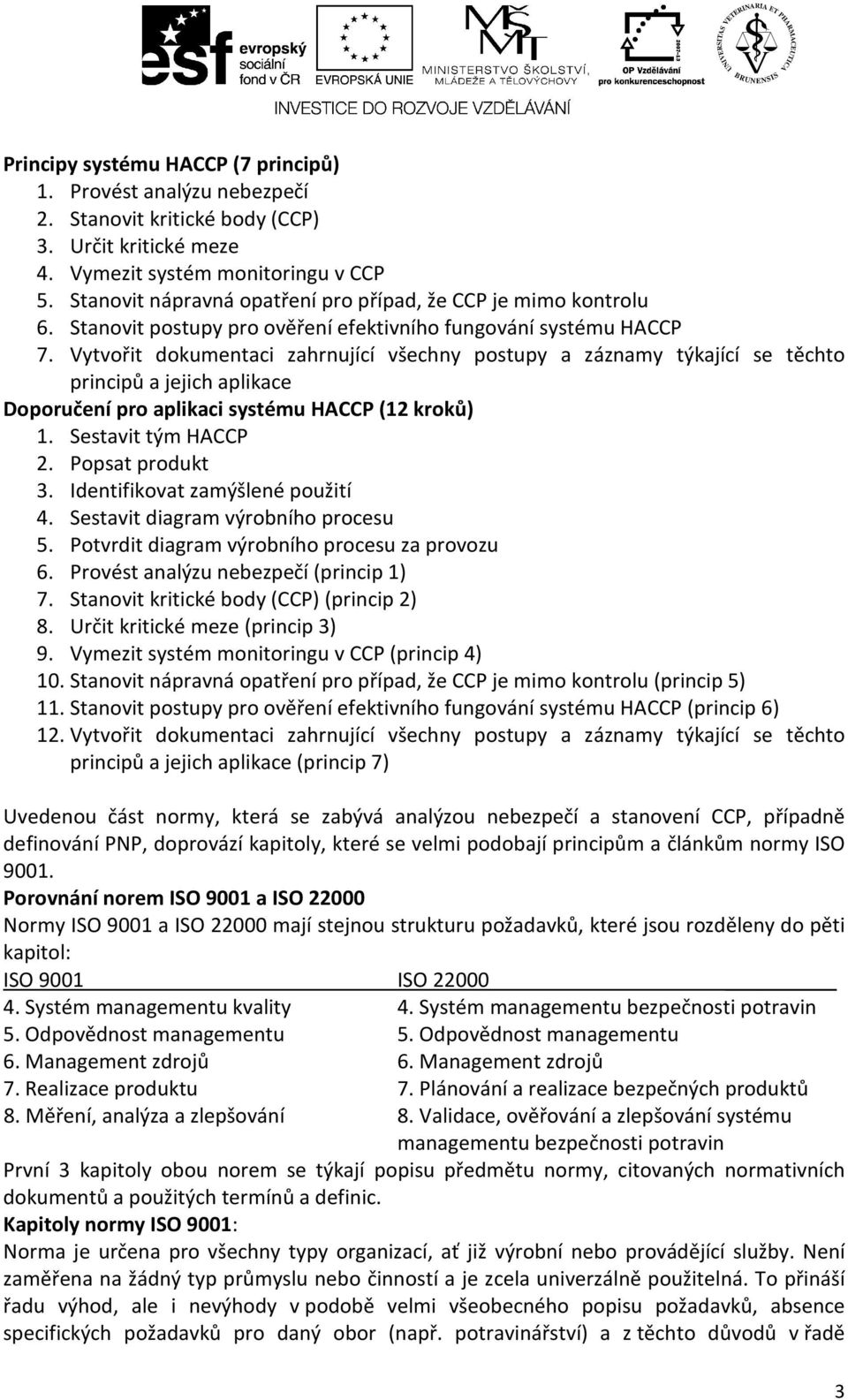 Vytvořit dokumentaci zahrnující všechny postupy a záznamy týkající se těchto principů a jejich aplikace Doporučení pro aplikaci systému HACCP (12 kroků) 1. Sestavit tým HACCP 2. Popsat produkt 3.