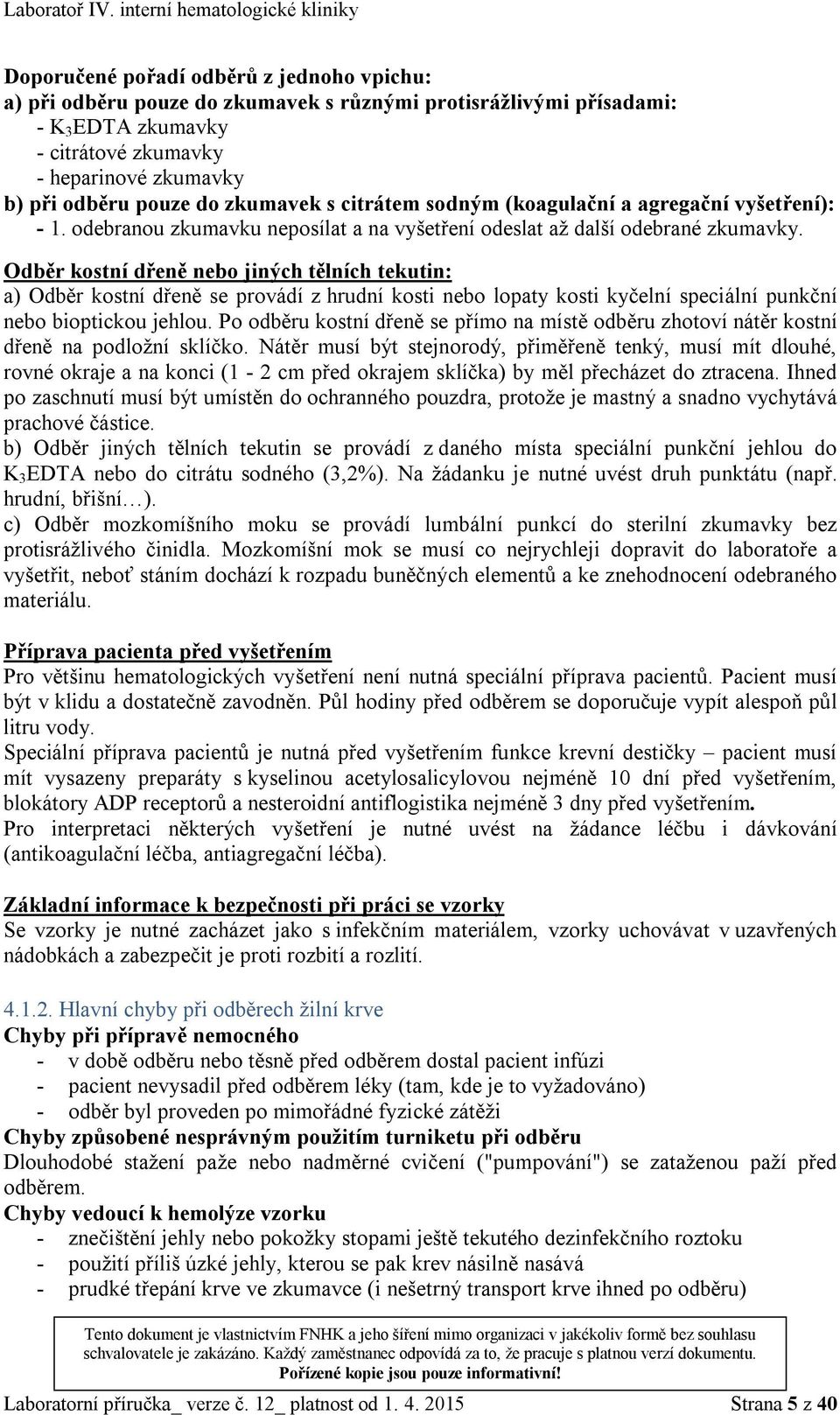 Odběr kostní dřeně nebo jiných tělních tekutin: a) Odběr kostní dřeně se provádí z hrudní kosti nebo lopaty kosti kyčelní speciální punkční nebo bioptickou jehlou.