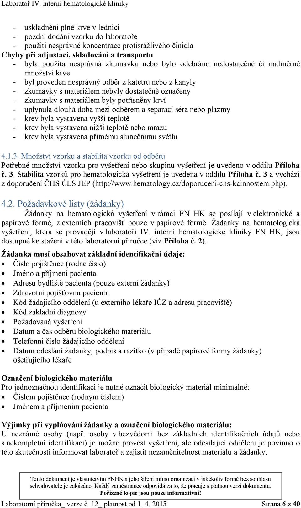 byly potřísněny krví - uplynula dlouhá doba mezi odběrem a separací séra nebo plazmy - krev byla vystavena vyšší teplotě - krev byla vystavena nižší teplotě nebo mrazu - krev byla vystavena přímému